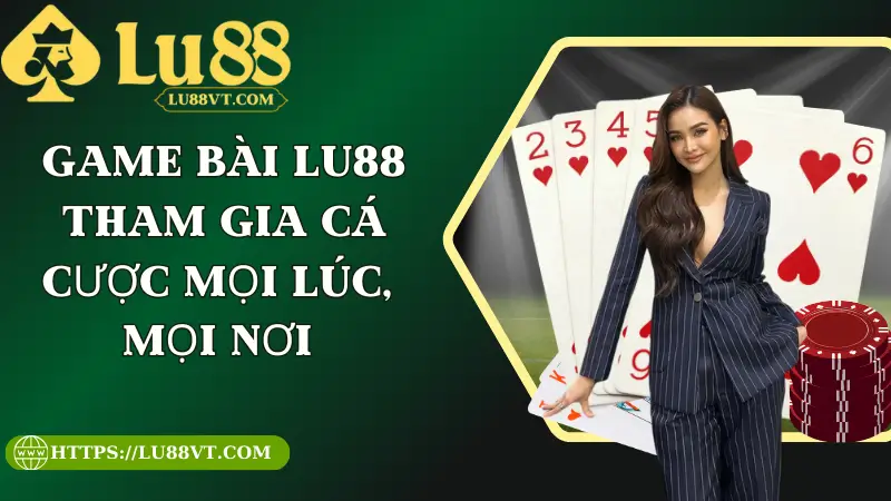Sảnh Game Bài Lu88 - Tham Gia Cá Cược Mọi Lúc, Mọi Nơi