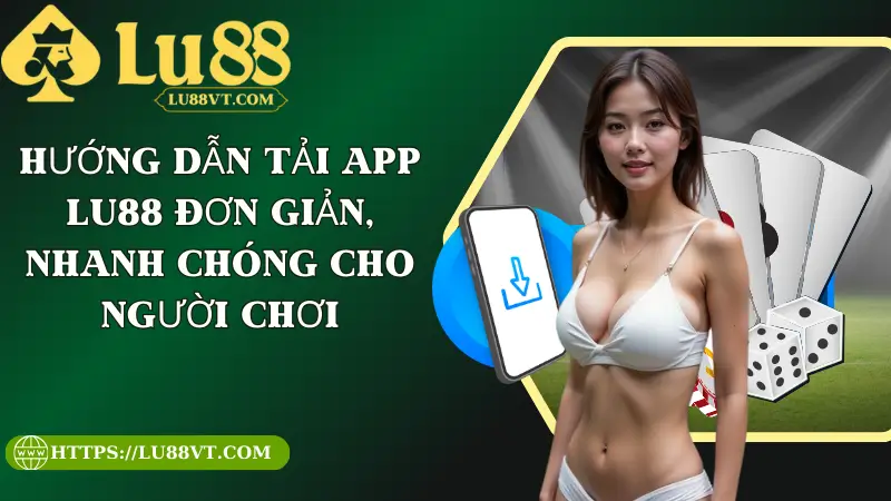 Hướng Dẫn Tải App Lu88 Đơn Giản, Nhanh Chóng Cho Người Chơi