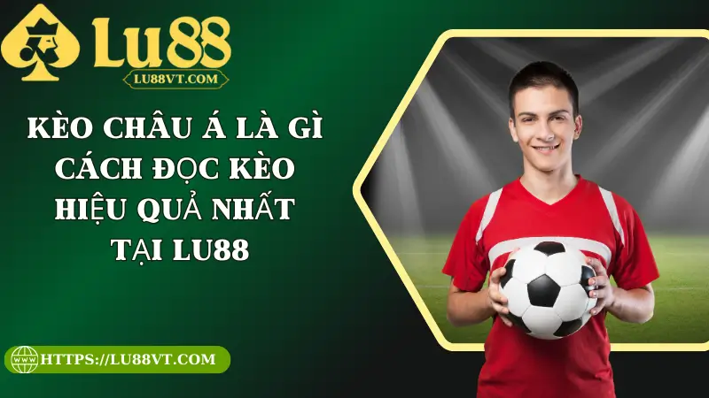 Kèo Châu Á Là Gì? Cách Đọc Kèo Hiệu Quả Nhất Tại Lu88