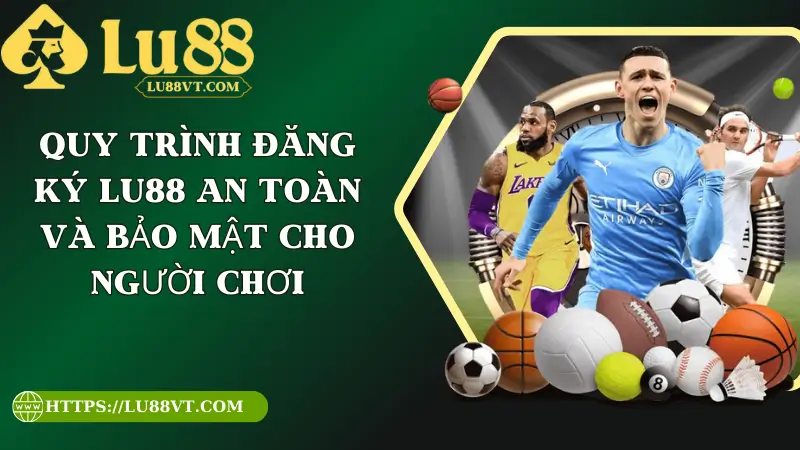 Quy Trình Đăng Ký Lu88 An Toàn Và Bảo Mật Cho Người Chơi